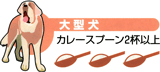 大型犬　カレースプーン２杯以上